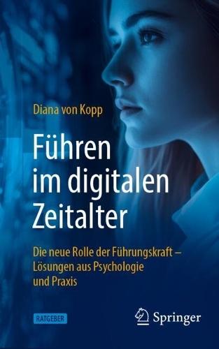 Führen im digitalen Zeitalter: Die neue Rolle der Führungskraft: Lösungen aus Psychologie und Praxis