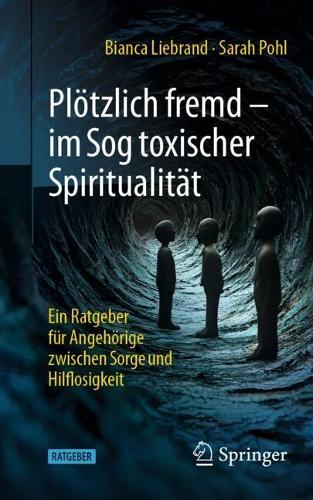 Plötzlich fremd - im Sog toxischer Spiritualität: Ein Ratgeber für Angehörige zwischen Sorge und Hilflosigkeit