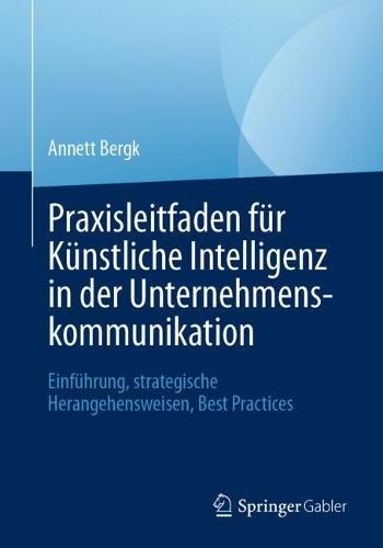 Praxisleitfaden für Künstliche Intelligenz in der Unternehmenskommunikation: Einführung, strategische Herangehensweisen, Best Practices