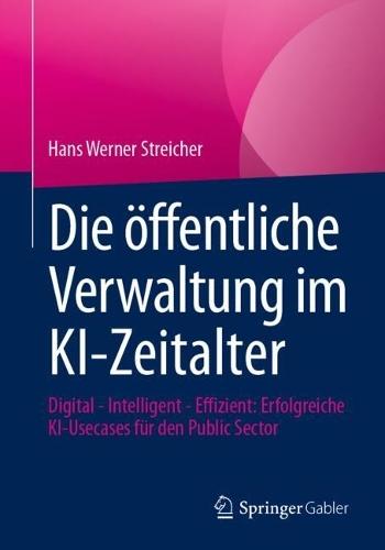 Die öffentliche Verwaltung im KI-Zeitalter: Digital - Intelligent - Effizient: Erfolgreiche KI-Usecases für den Public Sector