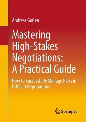 Mastering High-Stakes Negotiations: A Practical Guide: How to Successfully Manage Risks in Difficult Negotiations