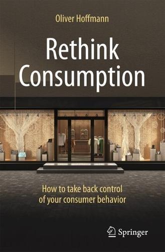 Rethink Consumption: How to take back control of your consumer behavior