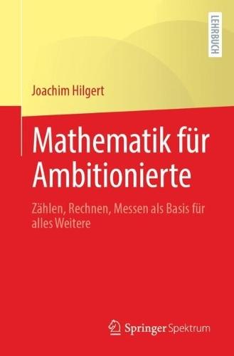 Mathematik für Ambitionierte: Zählen, Rechnen, Messen als Basis für alles Weitere