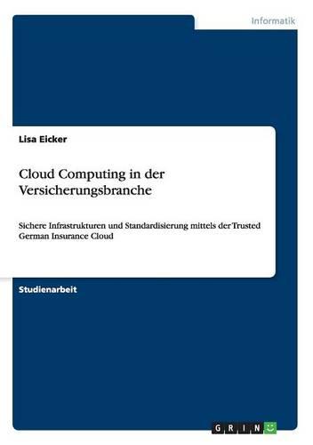 Cloud Computing in der Versicherungsbranche: Sichere Infrastrukturen und Standardisierung mittels der Trusted German Insurance Cloud