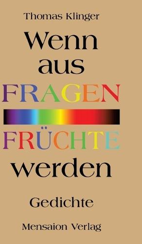 Wenn aus Fragen Früchte werden: Gedichte. Von den Essenzen und dem Grund