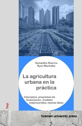 La agricultura urbana en la práctica: Conceptos, programas de financiación, modelos empresariales, nuevas ideas