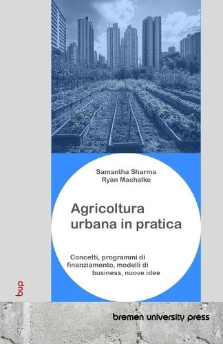 Agricoltura urbana in pratica: Concetti, programmi di finanziamento, modelli di business, nuove idee