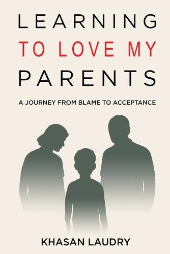 Learning to Love My Parents: A Journey from Blame to Acceptance A Memoir of Overcoming Childhood and Generational Trauma, Confronting Anxiety, and Finding Forgiveness through Trauma Therapy and Self-Help toward Growth and Mental Health Recovery