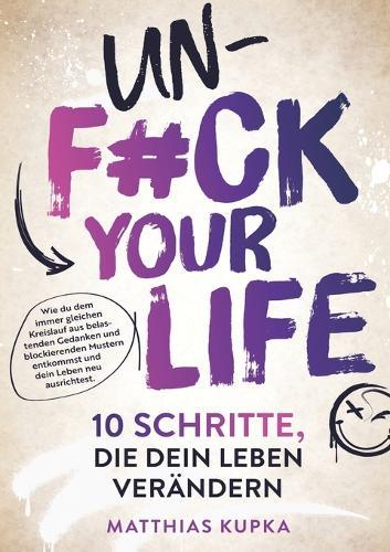 Unfuck your Life - 10 Schritte, die dein Leben verändern: Wie du dem immer gleichen Kreislauf aus belastenden Gedanken und blockierenden Mustern entkommst und dein Leben neu ausrichtest.