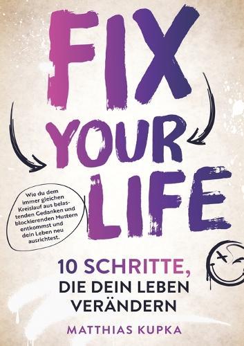 Fix your Life - 10 Schritte, die dein Leben verändern: Wie du dich in allen Bereichen neu ausrichtest und dein volles Potenzial entfaltest