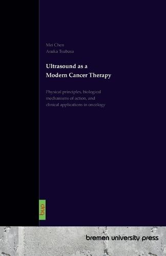 Ultrasound as a Modern Cancer Therapy: Physical principles, biological mechanisms of action, and clinical applications in oncology