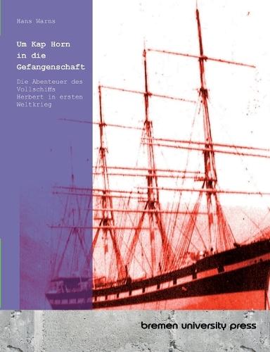 Um Kap Horn in die Gefangenschaft: Die Abenteuer des Vollschiffs Herbert in ersten Weltkrieg