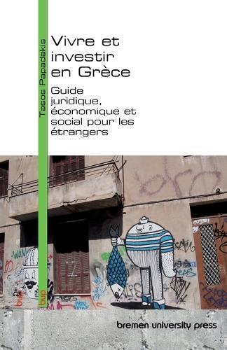 Vivre et investir en Grèce: Guide juridique, économique et social pour les étrangers