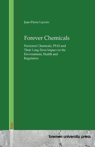 Forever Chemicals: Persistent Chemicals, PFAS and Their Long-Term Impact on the Environment, Health and Regulation