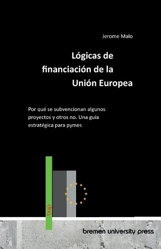 Lógicas de financiación de la Unión Europea: Por qué se subvencionan algunos proyectos y otros no. Una guía estratégica para pymes
