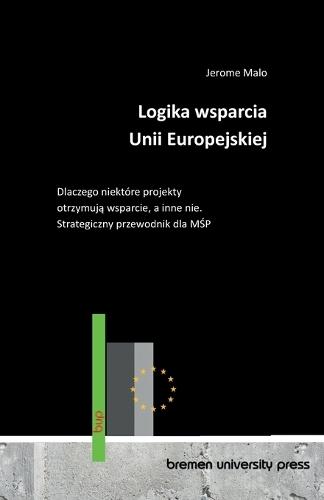 Logika wsparcia Unii Europejskiej: Dlaczego niektóre projekty otrzymują wsparcie, a inne nie. Strategiczny przewodnik dla MŚP