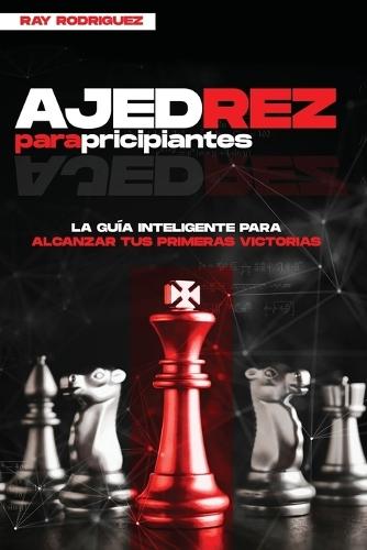 Ajedrez para Principiantes: La Guía Inteligente para Alcanzar tus Primeras Victorias