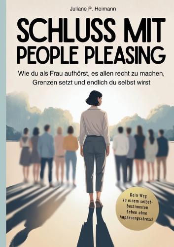 Schluss mit People Pleasing - Wie du als Frau aufhörst, es allen recht zu machen, Grenzen setzt und endlich du selbst wirst: Selbstwert stärken, Schuldgefühle loslassen und dich von ungesunden Beziehungen befreien