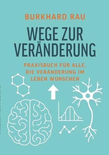 Wege zur Veränderung: Praxisbuch für alle, die Veränderung im Leben wünschen