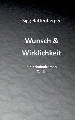 Wunsch & Wirklichkeit: Ein Kriminalroman Teil III