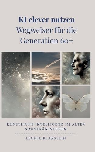 KI clever nutzen - Wegweiser für die Generation 60+: Künstliche Intelligenz im Alter souverän nutzen