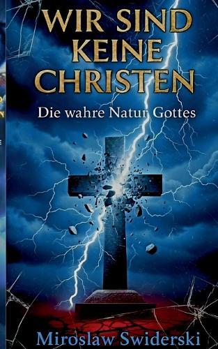 Wir sind keine Christen: Die wahre Natur Gottes