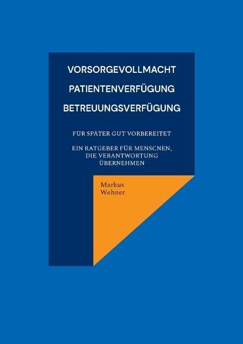 Vorsorgevollmacht, Patientenverfügung, Betreuungsverfügung: Vorsorgevollmacht, Patientenverfügung, Betreuungsverfügung