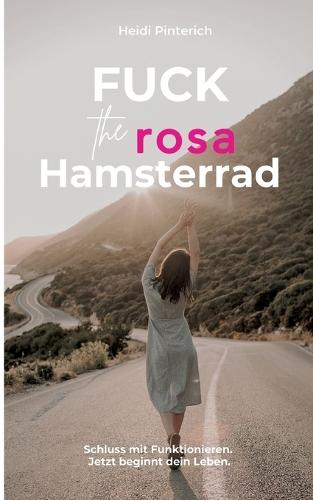 Fuck the rosa Hamsterrad: Schluss mit Funktionieren. Jetzt beginnt dein Leben.