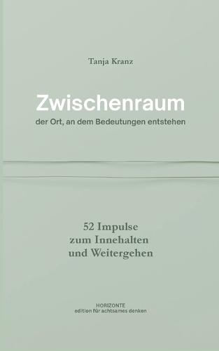 Zwischenraum - der Ort, an dem Bedeutungen entstehen: 52 Impulse zum Innehalten und Weitergehen