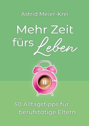 Mehr Zeit fürs Leben: 50 Alltagstipps für berufstätige Eltern
