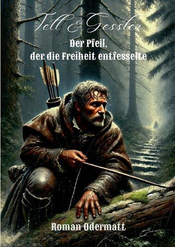 Tell & Gessler - Der Pfeil, der die Freiheit entfesselte: Ein historischer Roman über Aufbegehren, Verlust und den Schwur von Bürglen
