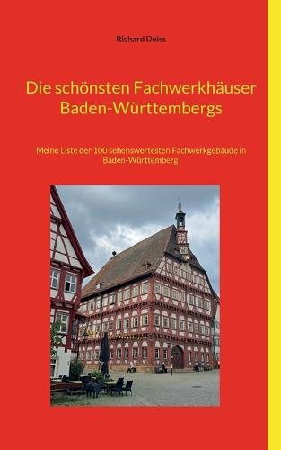 Die schönsten Fachwerkhäuser Baden-Württembergs: Meine Liste der 100 sehenswertesten Fachwerkgebäude in Baden-Württemberg