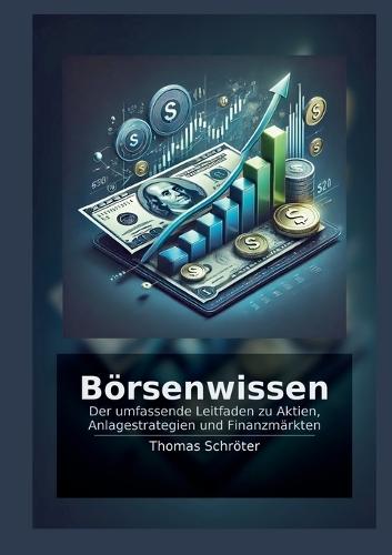Börsenwissen: Der umfassende Leitfaden zu Aktien, Anlagestrategien und Finanzmärkten