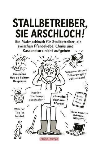 Stallbetreiber, Sie Arschloch!: Ein Mutmachbuch für Stallbetreiber, die zwischen Pferdeliebe, Chaos und Kassensturz nicht aufgeben.
