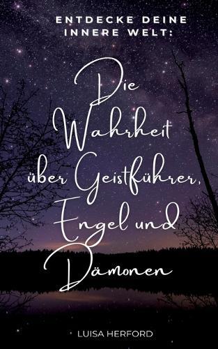 Die Wahrheit über Geistführer, Engel und Dämonen: Entdecke deine innere Welt!