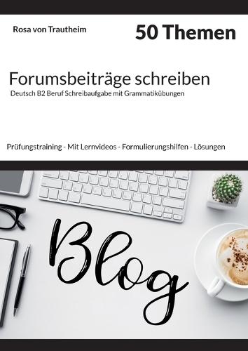 Forumsbeiträge schreiben * 50 Themen * Deutsch B2 Beruf Schreibaufgabe mit Grammatikübungen.: Prüfungstraining - Mit Lernvideos - Formulierungshilfen - Lösungen - Grammatikalische Übungen