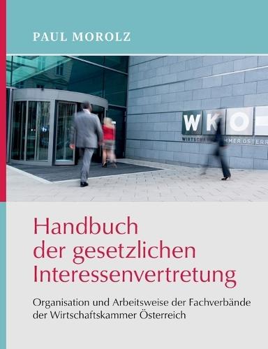 Handbuch der gesetzlichen Interessenvertretung: Organisation und Arbeitsweise der Fachverbände der Wirtschaftskammer Österreich