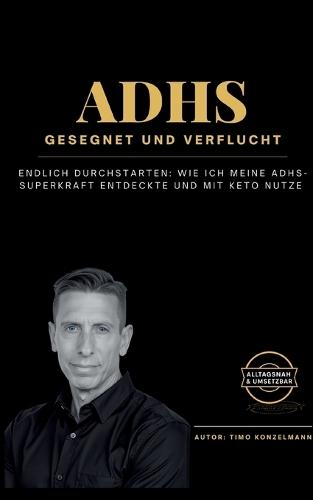 ADHS - gesegnet und verflucht: Endlich durchstarten: Wie ich meine ADHS-Superkraft entdeckte und mit Keto nutze