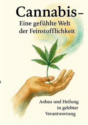 Cannabis - Eine gefühlte Welt der Feinstofflichkeit: Anbau und Heilung in gelebter Verantwortung