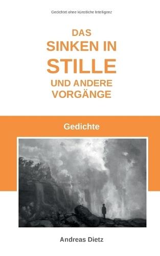 Das Sinken in Stille und andere Vorgänge: Gedichte