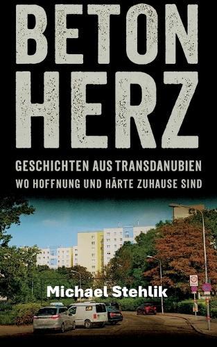 Beton Herz: Geschichten aus Transdanubien wo Hoffnung und Härte Zuhause sind.