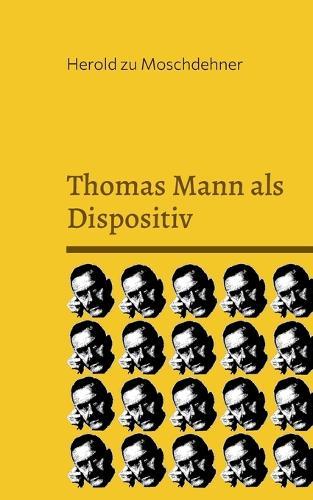 Thomas Mann als Dispositiv: Wissenschaftliche Prolegomena zur bürgerlichen Sinnverwaltung und zur Ironie als Kontingenztechnik