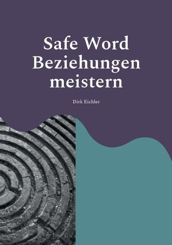 Safe Word - Beziehungen meistern: Safe Word - Beziehungen meistern Mit der H.E.A.R.T.-Methode Konflikte lösen und Verbindung stärken