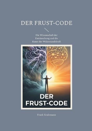 Der Frust-Code: Die Wissenschaft der Enttäuschung und die Kunst der Widerstandskraft