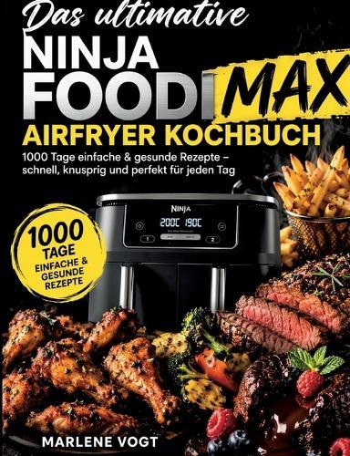 Das ultimative Ninja Foodi MAX Airfryer Kochbuch: 1000 Tage einfache & gesunde Rezepte - schnell, knusprig und perfekt für jeden Tag