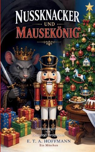 Nussknacker und Mausekönig: Das vollständige Weihnachtsmärchen über den Nussknacker, den Mäusekönig und die magische Weihnachtsnacht