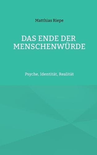 Das Ende der Menschenwürde: Psyche, Identität, Realität