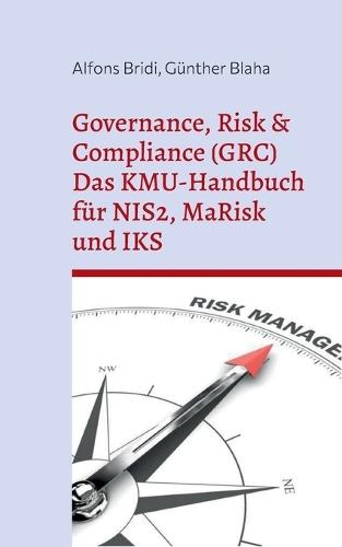 Governance, Risk & Compliance (GRC) Das KMU-Handbuch für NIS2, MaRisk und IKS: Von der Risikoidentifikation bis zum Audit Von Praktikern für Praktiker mit Beispielen und Vorlagen