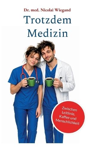 Trotzdem Medizin: Zwischen Leitlinie, Kaffee und Menschlichkeit
