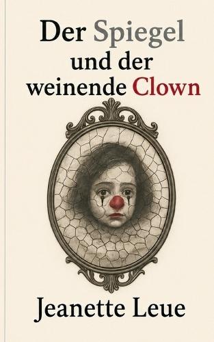 Der Spiegel und der weinende Clown: Innere Masken erkennen und dem eigenen Selbst begegnen